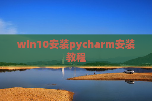 win10安装pycharm安装教程 win10安装pycharm安装教程
